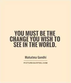 You must be the change you wish to see in the world Picture Quote #1