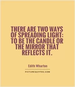 There are two ways of spreading light: to be the candle or the mirror that reflects it Picture Quote #1