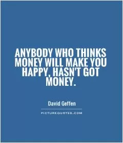 Anybody who thinks money will make you happy, hasn't got money Picture Quote #1