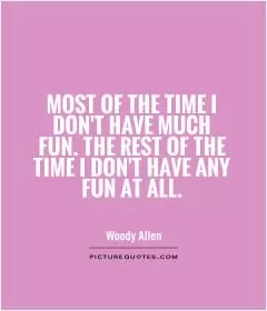 Most of the time I don't have much fun. The rest of the time I don't have any fun at all Picture Quote #1