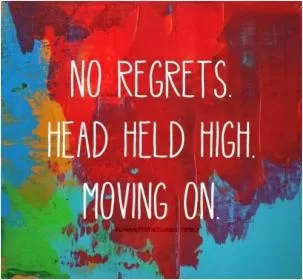 No Regrets. Head held high. Moving on Picture Quote #1