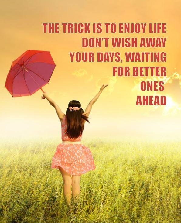 The trick is to enjoy life. Don't wish away your days, waiting for better ones ahead Picture Quote #3