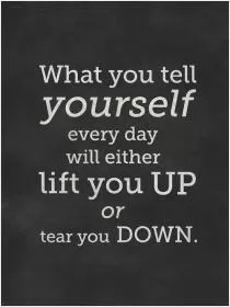What you tell yourself everyday will either lift you up or tear you down Picture Quote #1