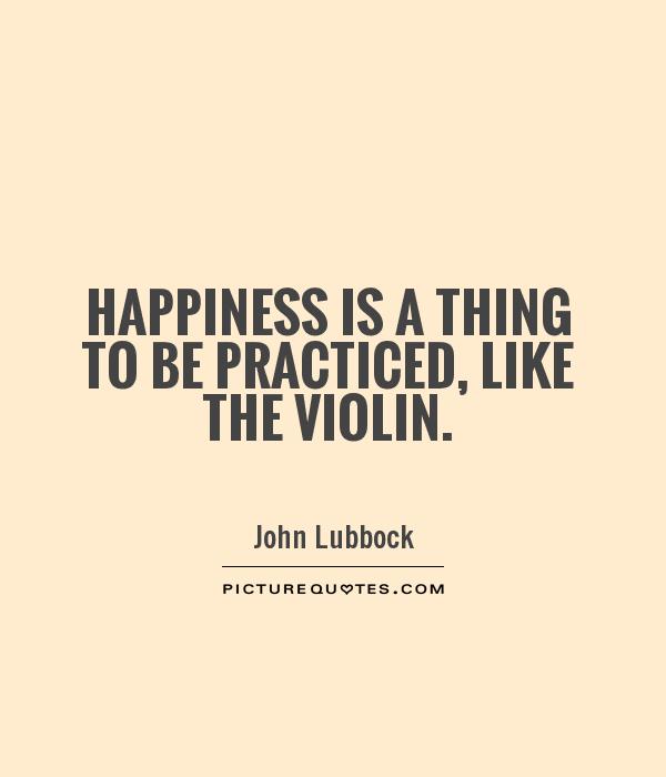 Happiness is a thing to be practiced, like the violin Picture Quote #1