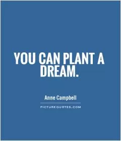 You can plant a dream Picture Quote #1