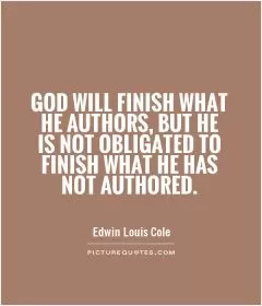God will finish what He authors, but He is not obligated to finish what He has not authored Picture Quote #1