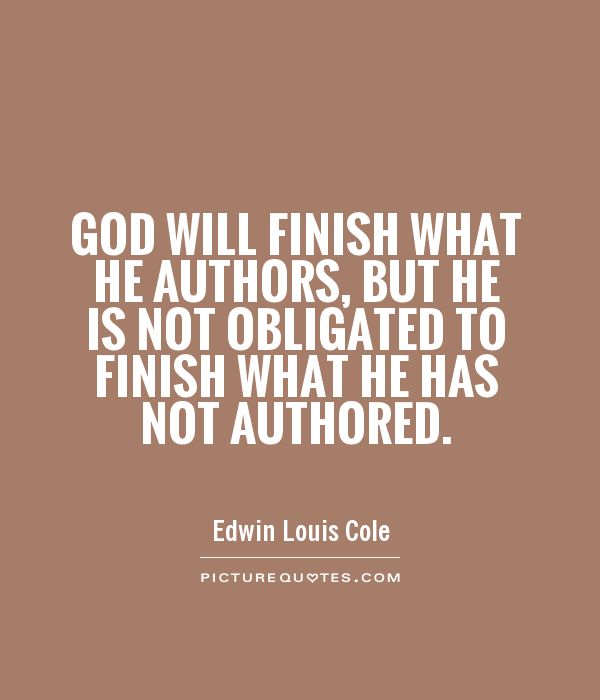 God will finish what He authors, but He is not obligated to finish what He has not authored Picture Quote #1
