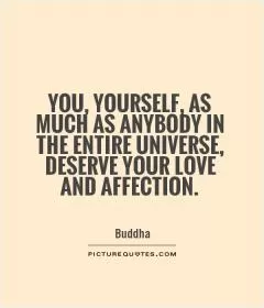 You, yourself, as much as anybody in the entire universe, deserve your love and affection Picture Quote #1