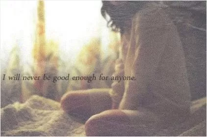 I will never be good enough for anyone Picture Quote #1