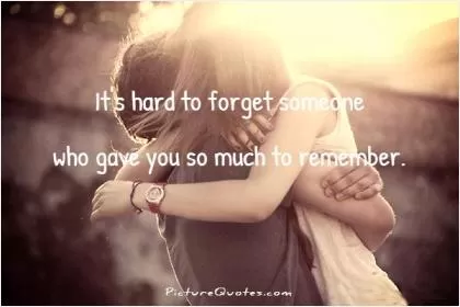 It's hard to forget someone who gave you so much to remember Picture Quote #1