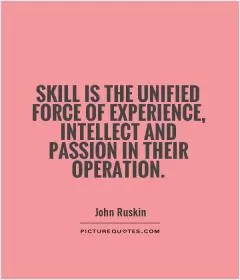 Skill is the unified force of experience, intellect and passion in their operation Picture Quote #1