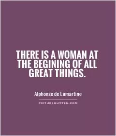 There is a woman at the begining of all great things Picture Quote #1