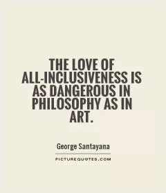 The love of all-inclusiveness is as dangerous in philosophy as in art Picture Quote #1
