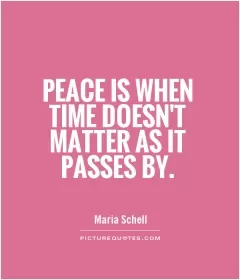 Peace is when time doesn't matter as it passes by Picture Quote #1