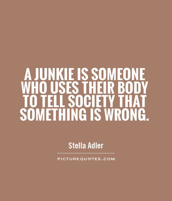 A junkie is someone who uses their body to tell society that something is wrong Picture Quote #1