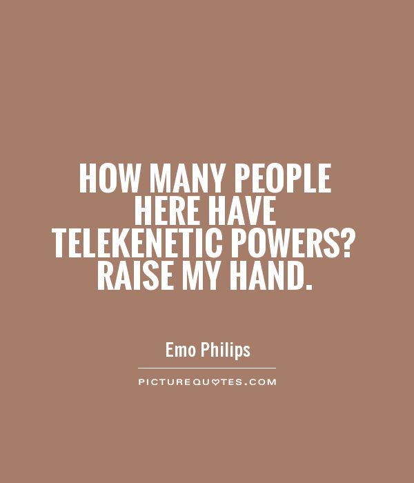 How many people here have telekenetic powers? Raise my hand Picture Quote #1