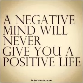 A negative mind will never give you a positive life Picture Quote #4