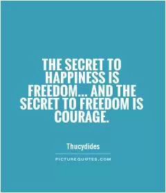 The secret to happiness is freedom... And the secret to freedom is courage Picture Quote #1