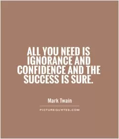 All you need is ignorance and confidence and the success is sure Picture Quote #1