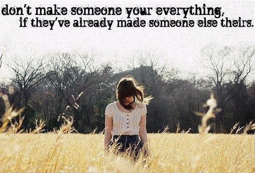 Don't make someone your everything, if they've already made someone else theirs Picture Quote #1