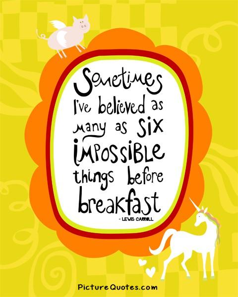 Sometimes I've believed as many as six impossible things before breakfast Picture Quote #1