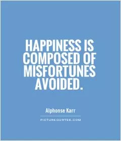 Happiness is composed of misfortunes avoided Picture Quote #1