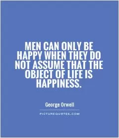 Men can only be happy when they do not assume that the object of life is happiness Picture Quote #1