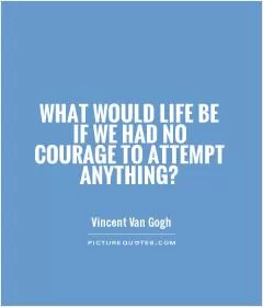 What would life be if we had no courage to attempt anything? Picture Quote #1