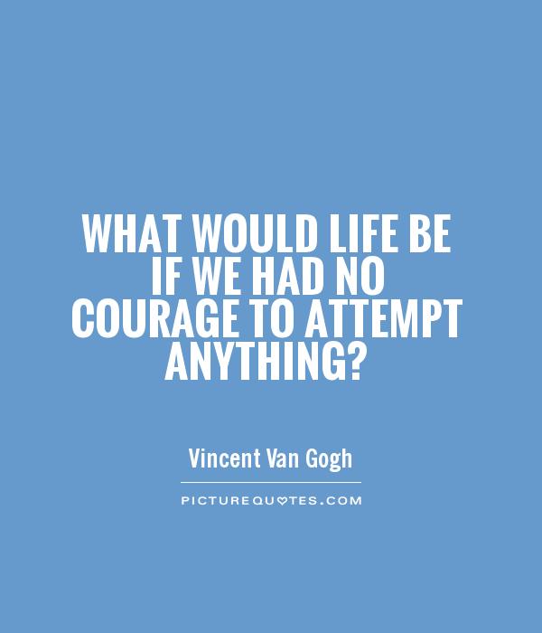 What would life be if we had no courage to attempt anything? Picture Quote #1