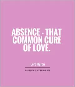 Absence - that common cure of love Picture Quote #1