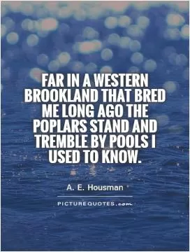Far in a western brookland that bred me long ago the poplars stand and tremble by pools I used to know Picture Quote #1