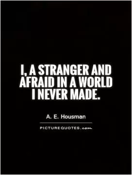 I, a stranger and afraid In a world I never made Picture Quote #1