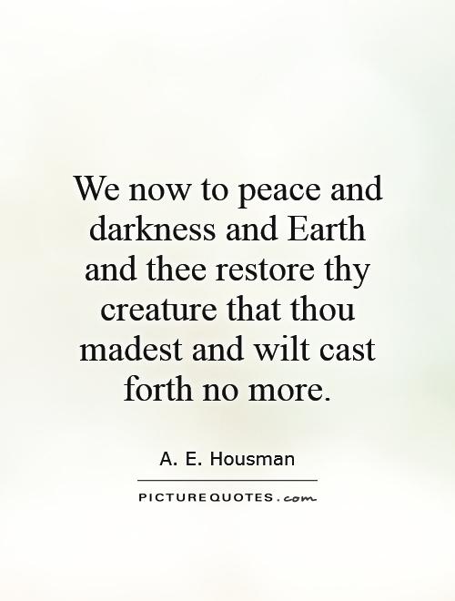 We now to peace and darkness and Earth and thee restore thy creature that thou madest and wilt cast forth no more Picture Quote #1