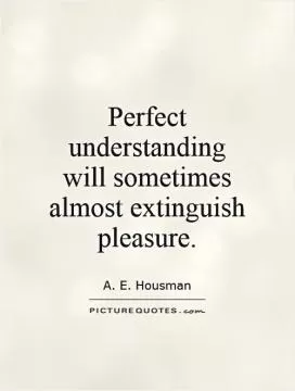 Perfect  understanding  will sometimes almost extinguish pleasure Picture Quote #1