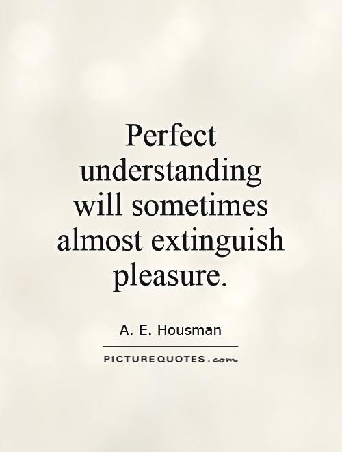 Perfect  understanding  will sometimes almost extinguish pleasure Picture Quote #1