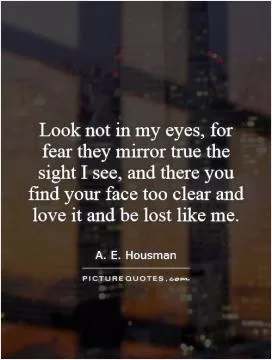Look not in my eyes, for fear they mirror true the sight I see, and there you find your face too clear and love it and be lost like me Picture Quote #1