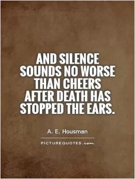 And silence sounds no worse than cheers after death has stopped the ears Picture Quote #1