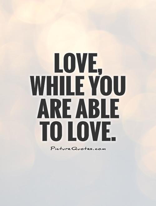 Love,  while you are able  to love Picture Quote #1