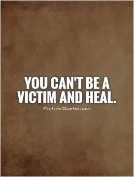 You can't be a victim and heal Picture Quote #1