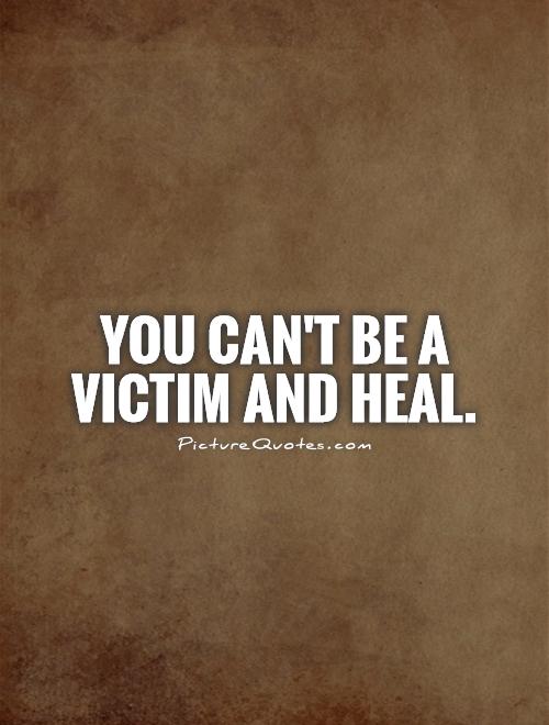 You can't be a victim and heal Picture Quote #1