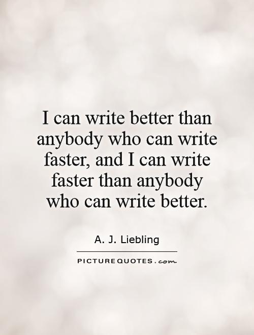 I can write better than anybody who can write faster, and I can write faster than anybody who can write better Picture Quote #1