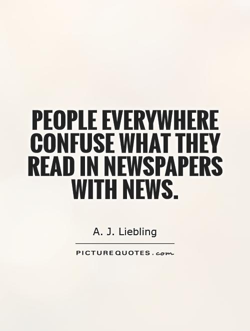 People everywhere confuse what they read in newspapers with news Picture Quote #1