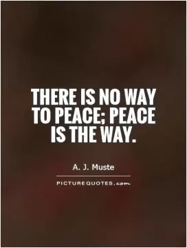 There is no way to peace; peace is the way Picture Quote #1