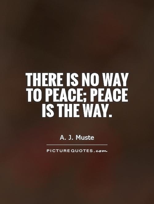 There is no way to peace; peace is the way Picture Quote #1