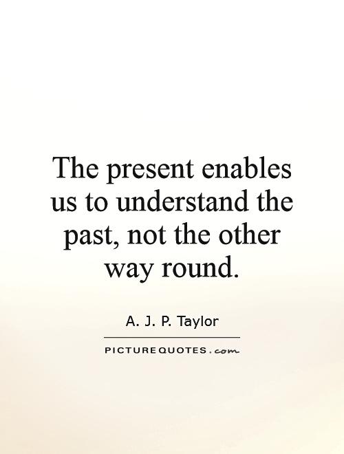 The present enables us to understand the past, not the other way round Picture Quote #1