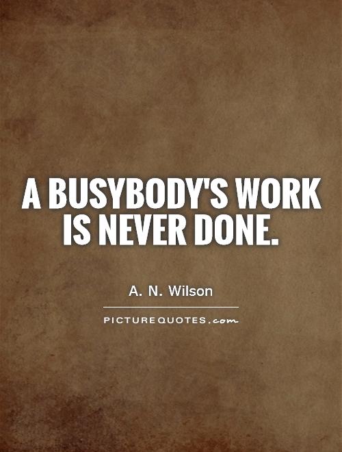 A busybody's work is never done Picture Quote #1