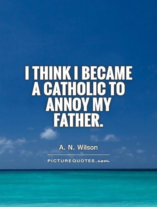 I think I became a Catholic to annoy my father Picture Quote #1