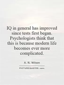 IQ in general has improved since tests first began. Psychologists think that this is because modern life becomes ever more complicated Picture Quote #1