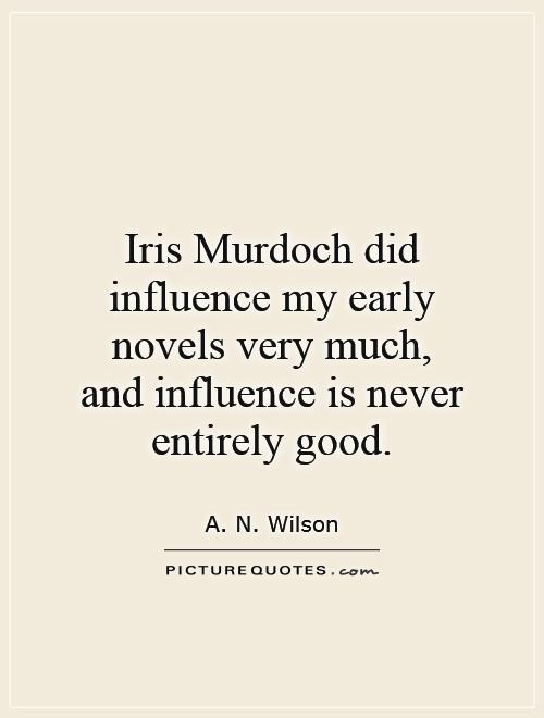 Iris Murdoch did influence my early novels very much, and influence is never entirely good Picture Quote #1