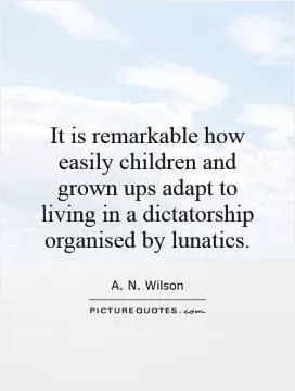 It is remarkable how easily children and grown ups adapt to living in a dictatorship organised by lunatics Picture Quote #1